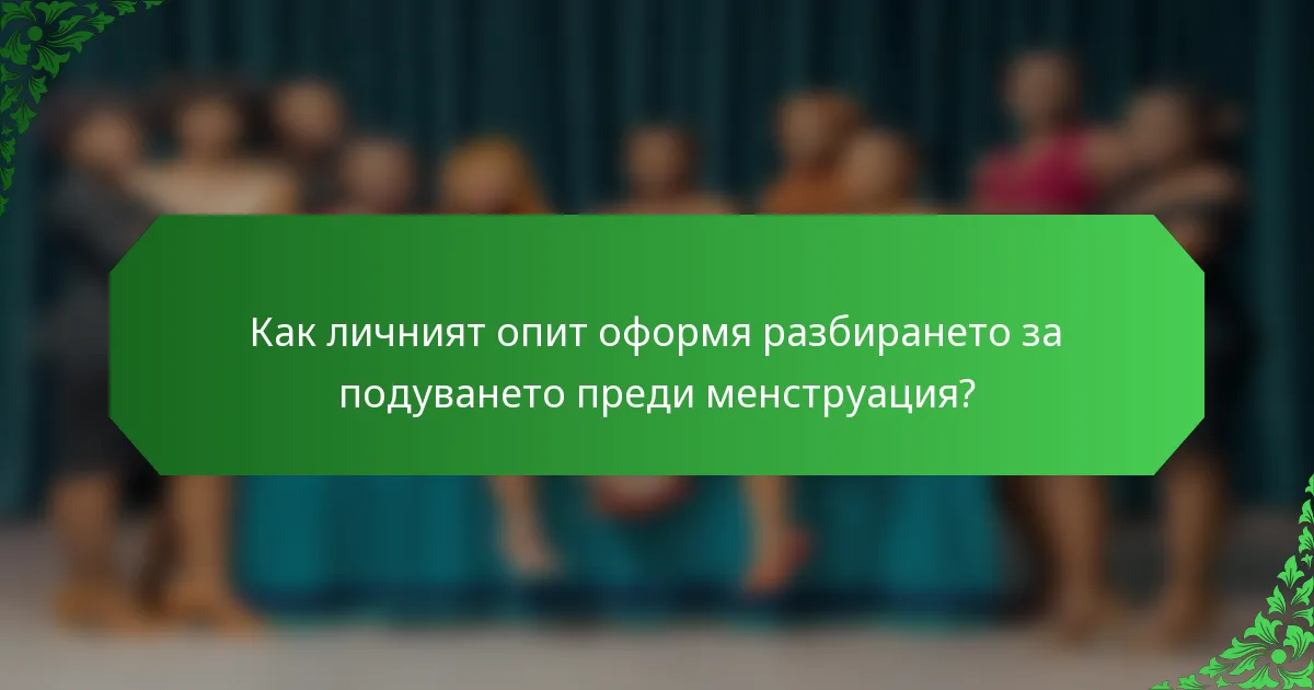 Как личният опит оформя разбирането за подуването преди менструация?