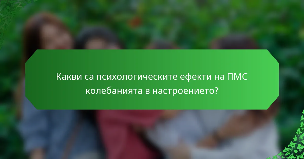 Какви са психологическите ефекти на ПМС колебанията в настроението?