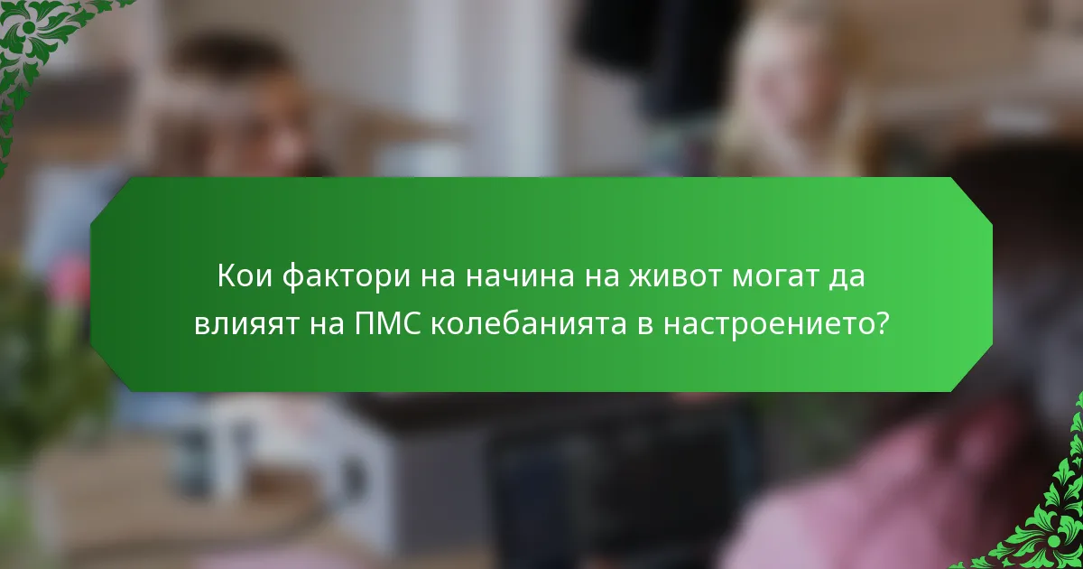 Кои фактори на начина на живот могат да влияят на ПМС колебанията в настроението?