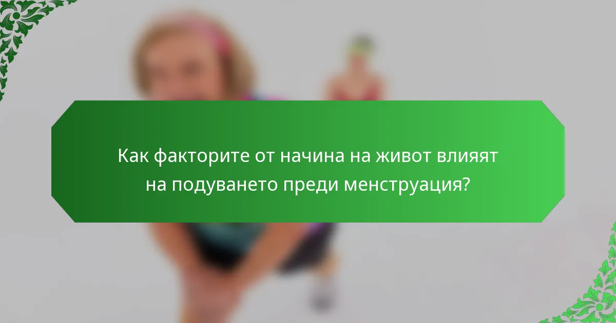 Как факторите от начина на живот влияят на подуването преди менструация?
