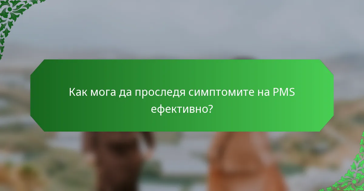 Как мога да проследя симптомите на PMS ефективно?