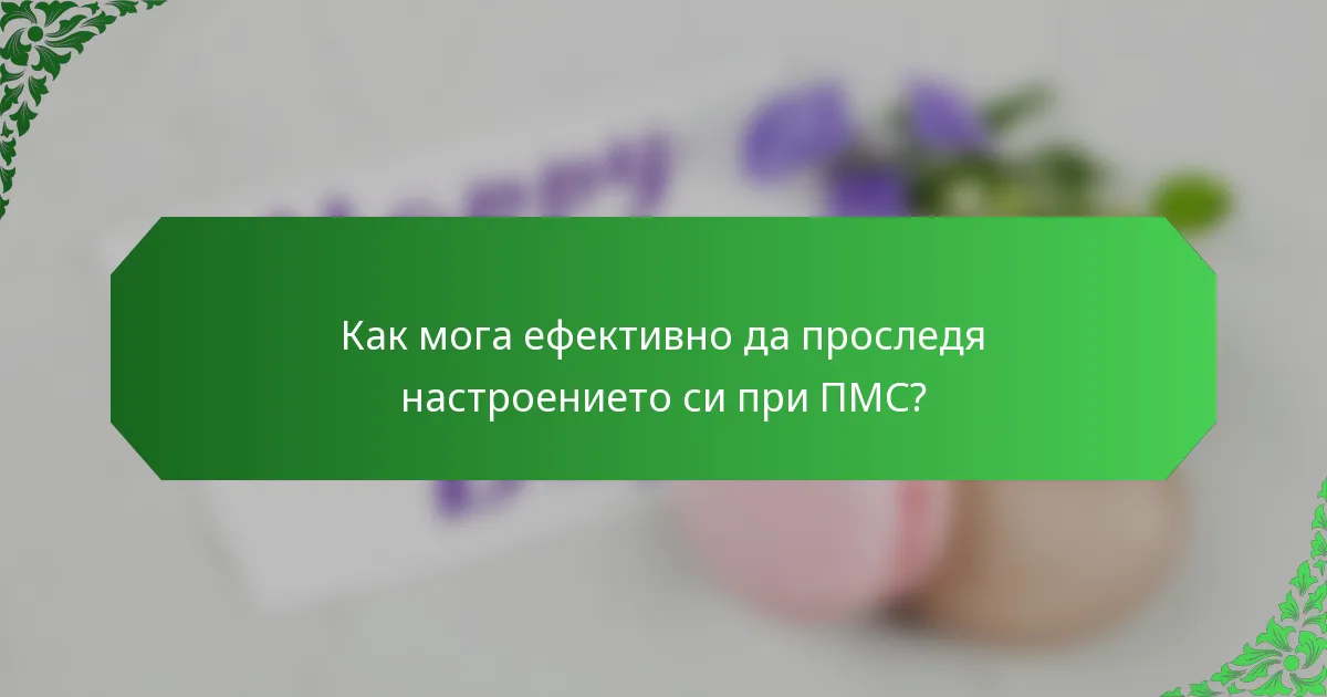 Как мога ефективно да проследя настроението си при ПМС?