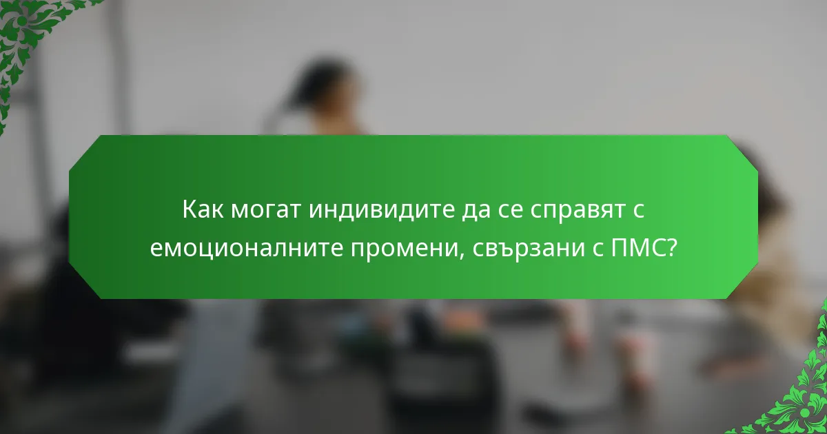 Как могат индивидите да се справят с емоционалните промени, свързани с ПМС?