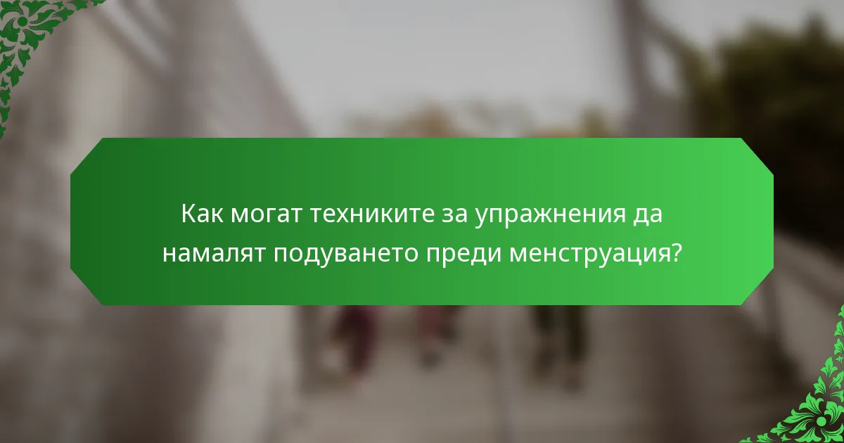 Как могат техниките за упражнения да намалят подуването преди менструация?