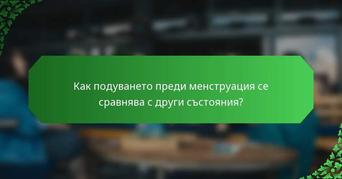 Как подуването преди менструация се сравнява с други състояния?