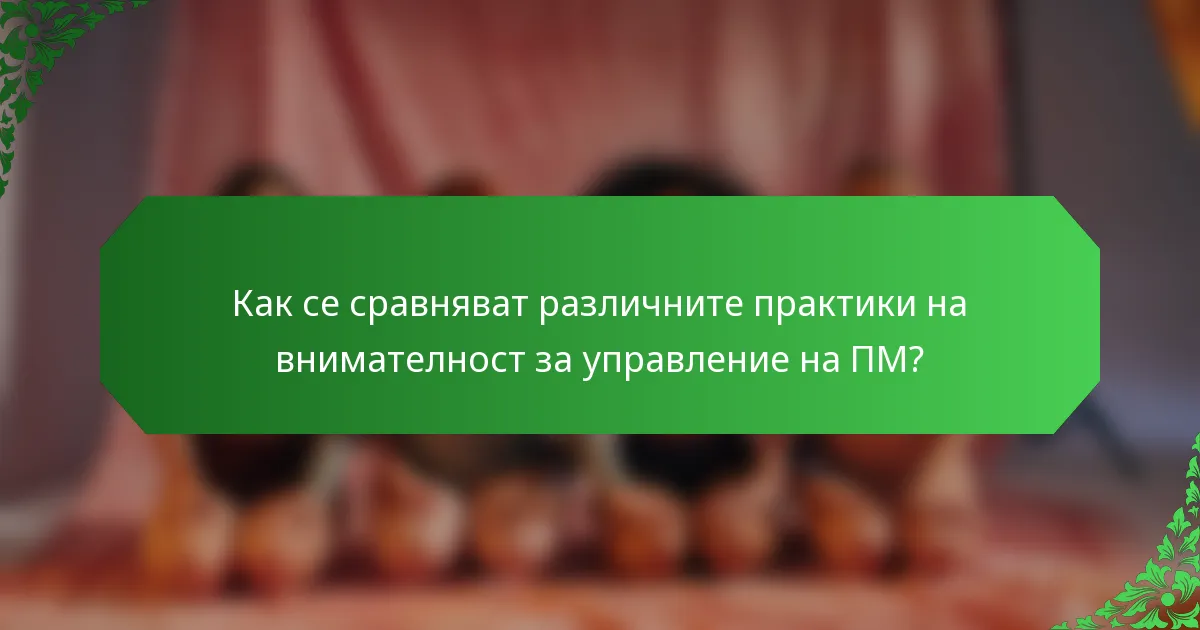Как се сравняват различните практики на внимателност за управление на ПМ?