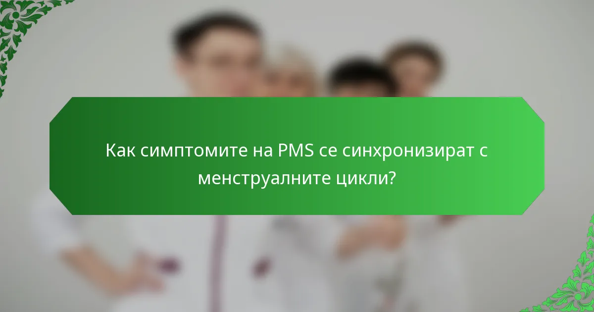 Как симптомите на PMS се синхронизират с менструалните цикли?