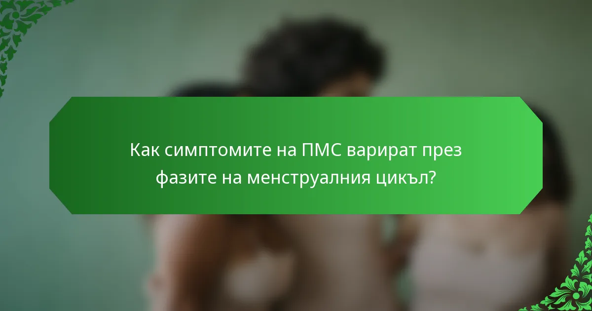 Как симптомите на ПМС варират през фазите на менструалния цикъл?