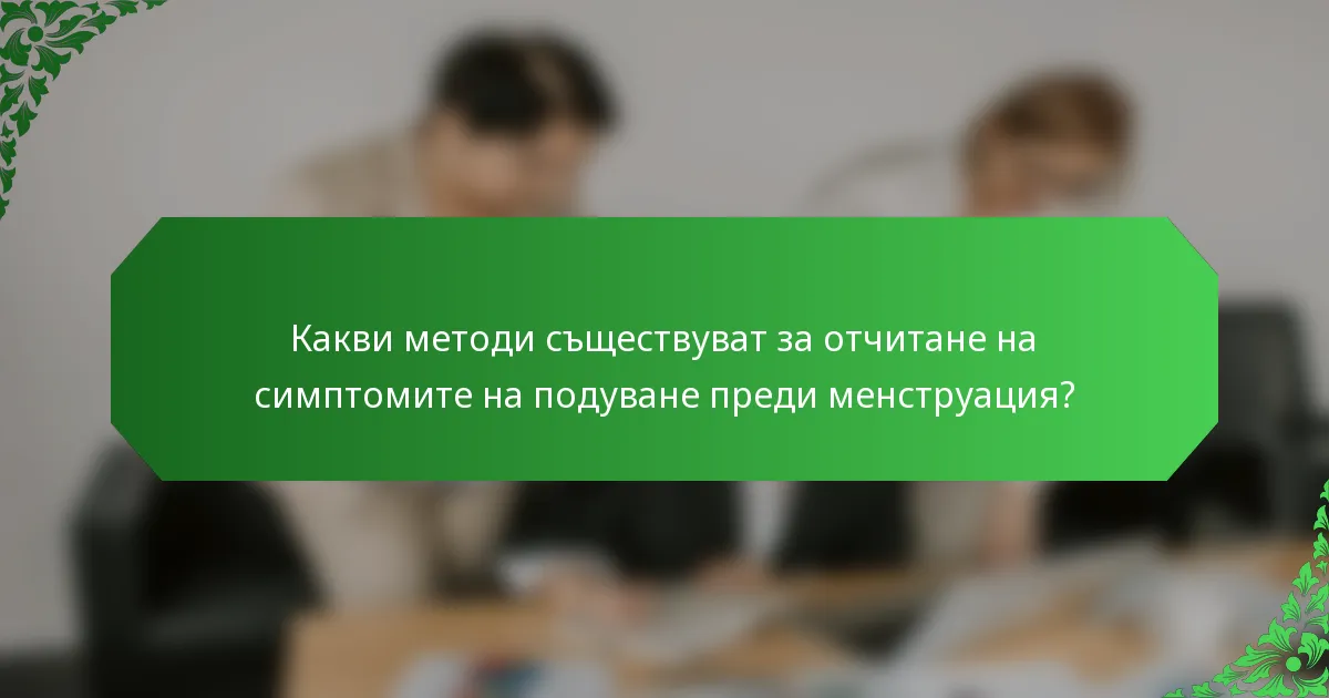 Какви методи съществуват за отчитане на симптомите на подуване преди менструация?