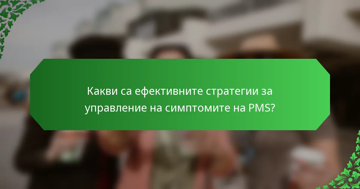 Какви са ефективните стратегии за управление на симптомите на PMS?