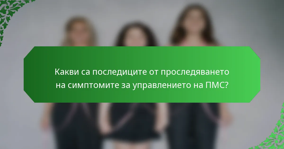 Какви са последиците от проследяването на симптомите за управлението на ПМС?