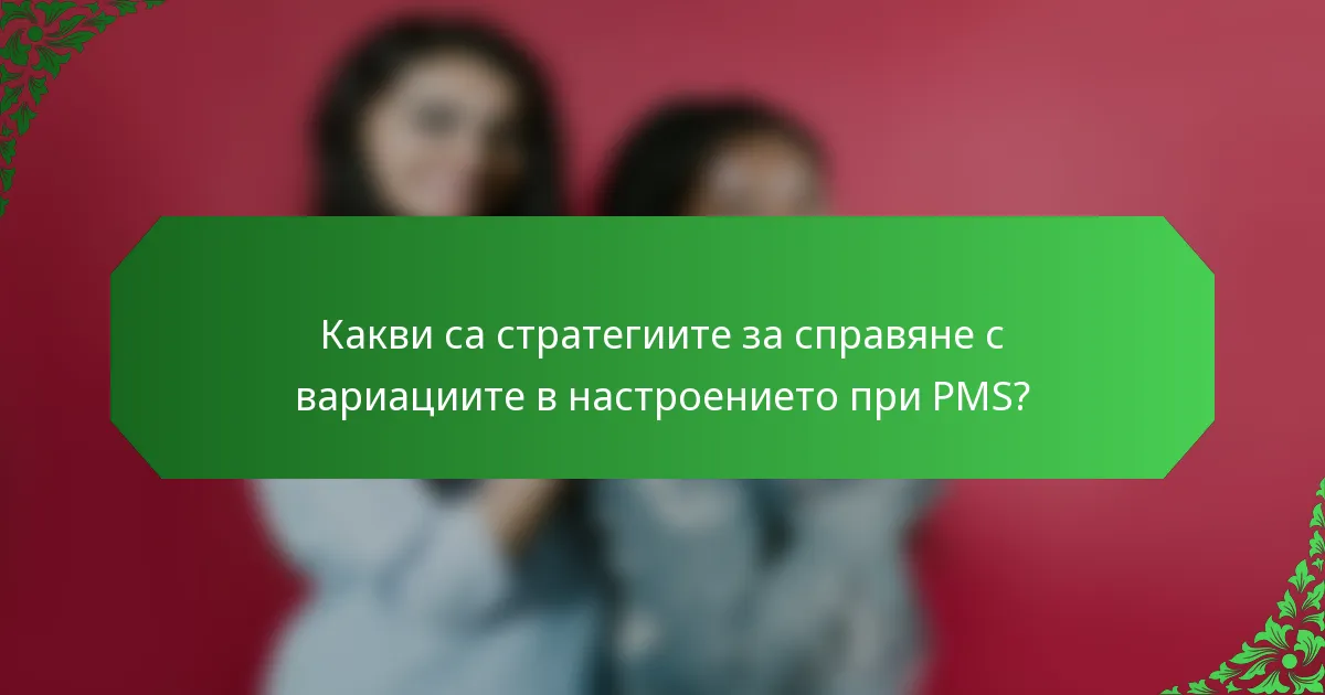 Какви са стратегиите за справяне с вариациите в настроението при PMS?