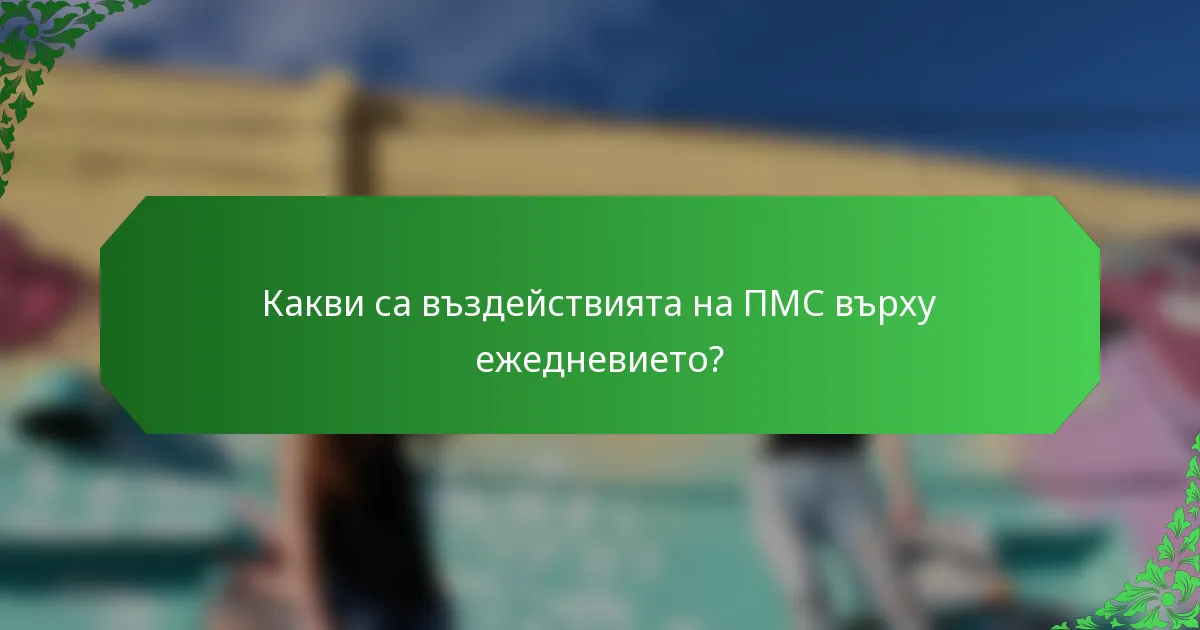 Какви са въздействията на ПМС върху ежедневието?