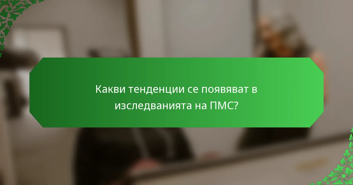 Какви тенденции се появяват в изследванията на ПМС?