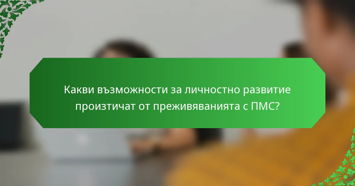 Какви възможности за личностно развитие произтичат от преживяванията с ПМС?