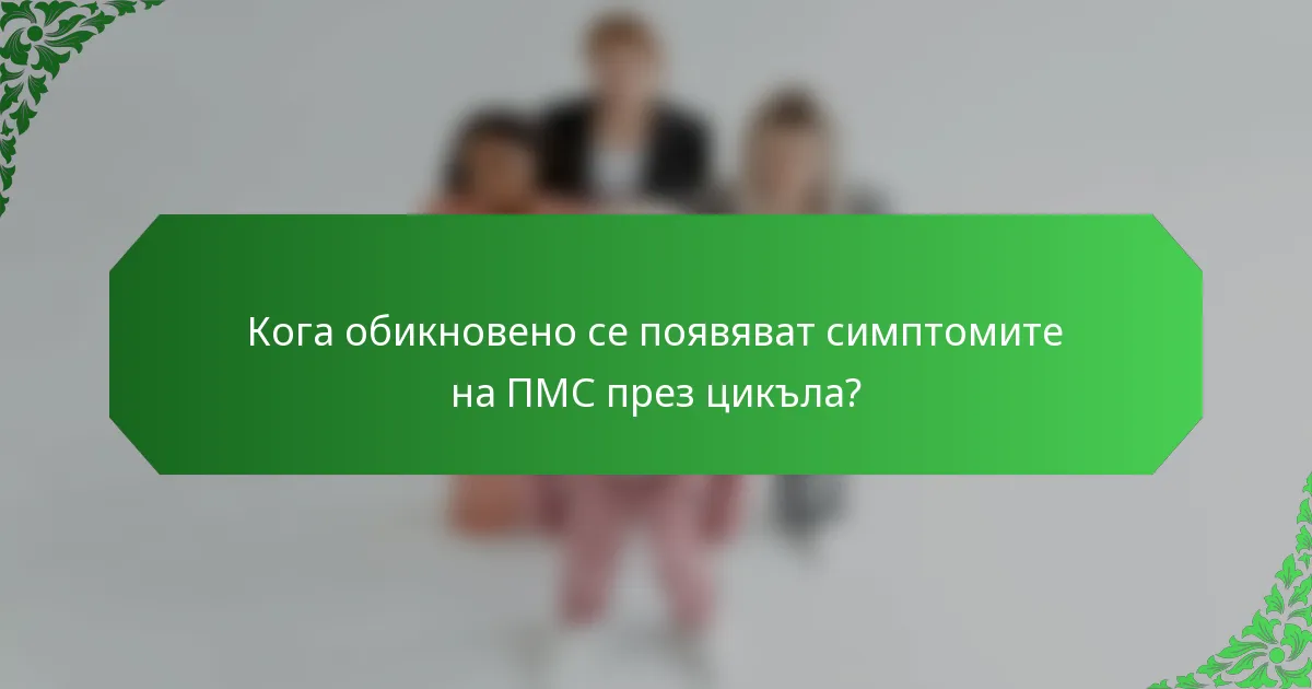 Кога обикновено се появяват симптомите на ПМС през цикъла?