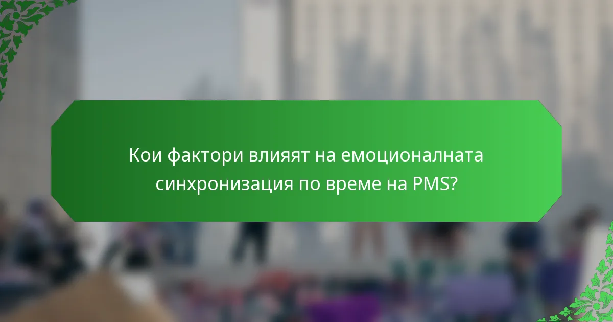 Кои фактори влияят на емоционалната синхронизация по време на PMS?