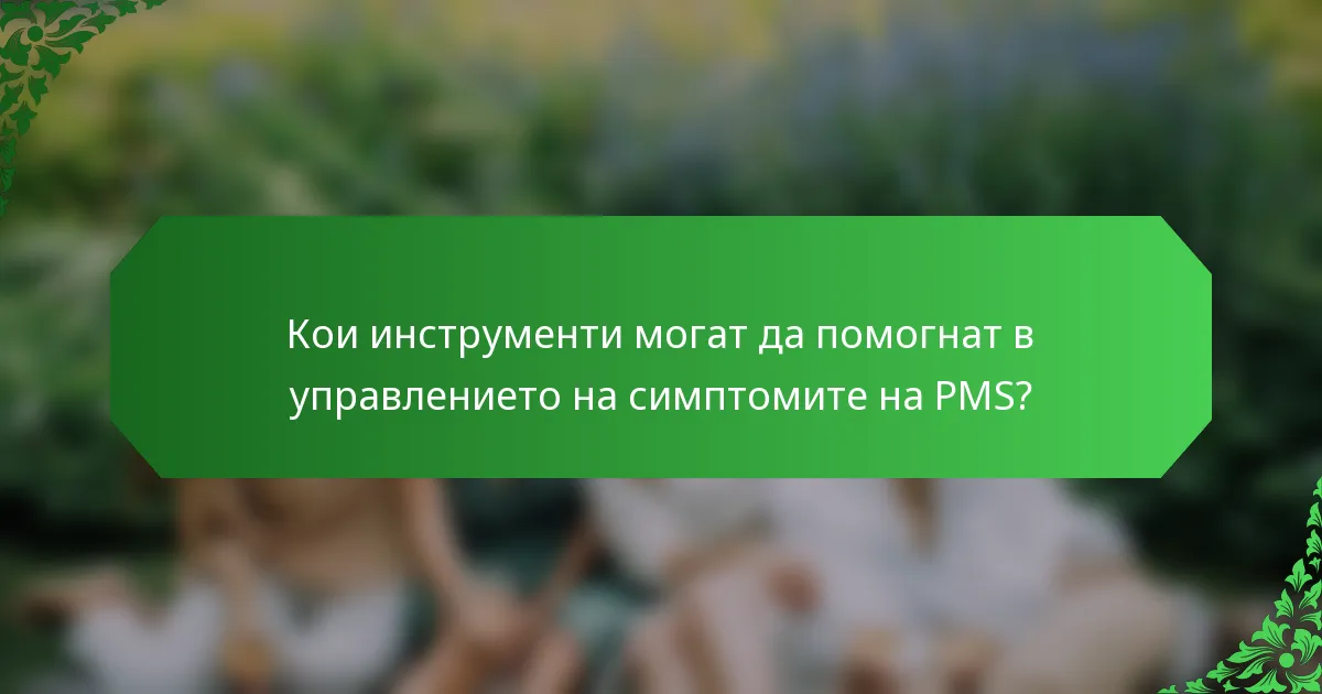 Кои инструменти могат да помогнат в управлението на симптомите на PMS?