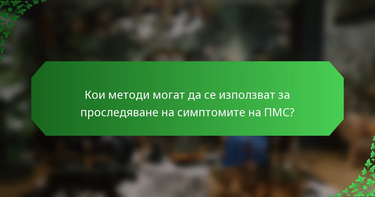 Кои методи могат да се използват за проследяване на симптомите на ПМС?