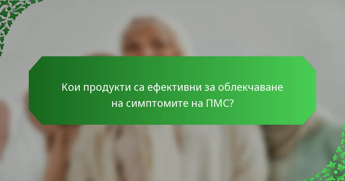 Кои продукти са ефективни за облекчаване на симптомите на ПМС?