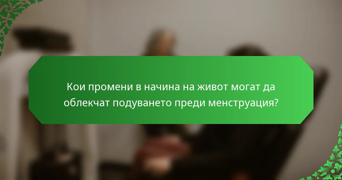 Кои промени в начина на живот могат да облекчат подуването преди менструация?