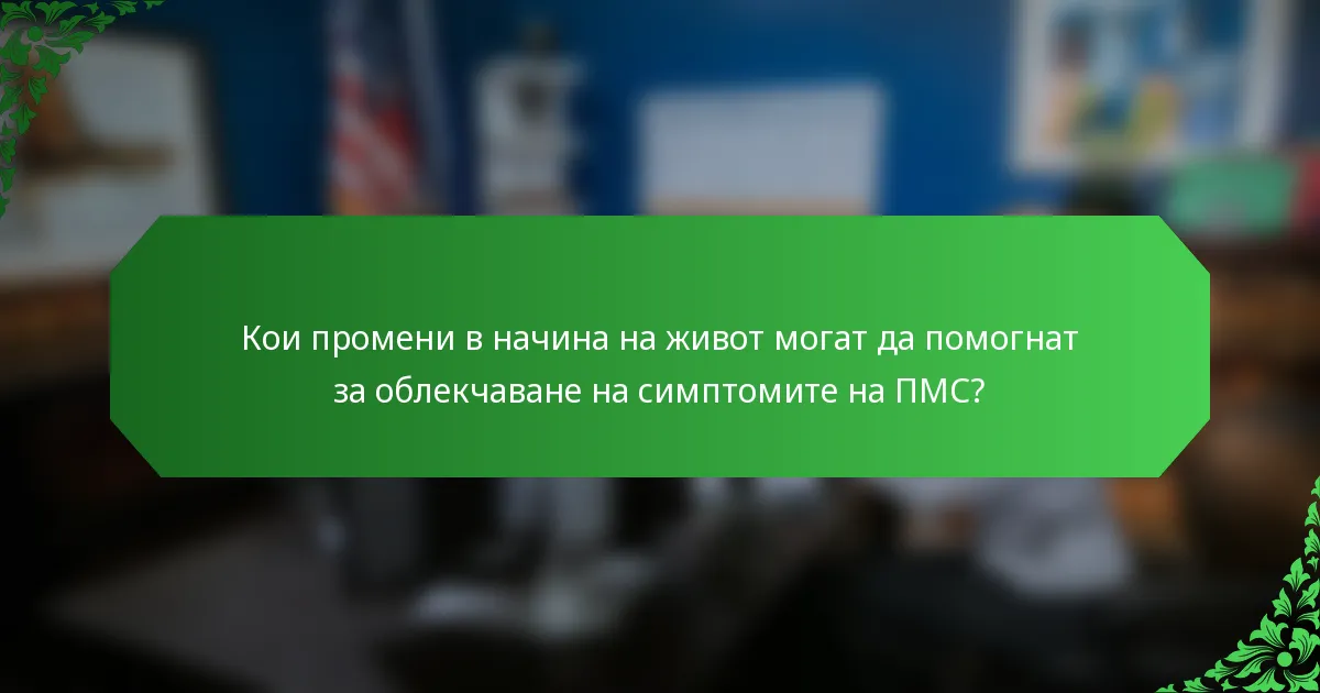 Кои промени в начина на живот могат да помогнат за облекчаване на симптомите на ПМС?