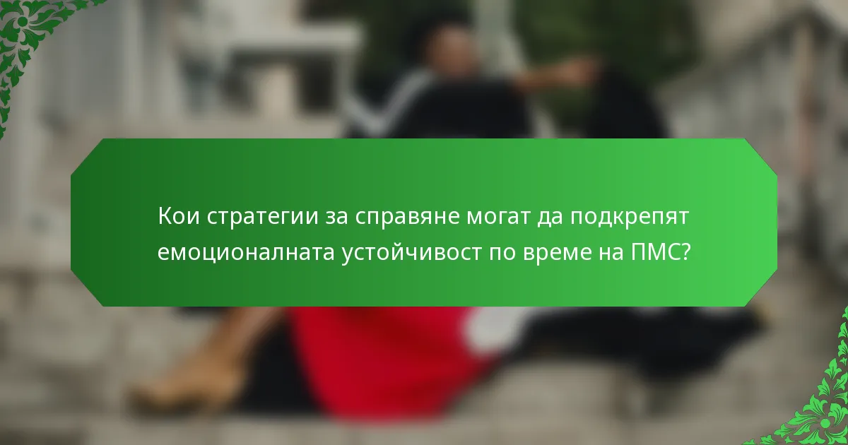 Кои стратегии за справяне могат да подкрепят емоционалната устойчивост по време на ПМС?